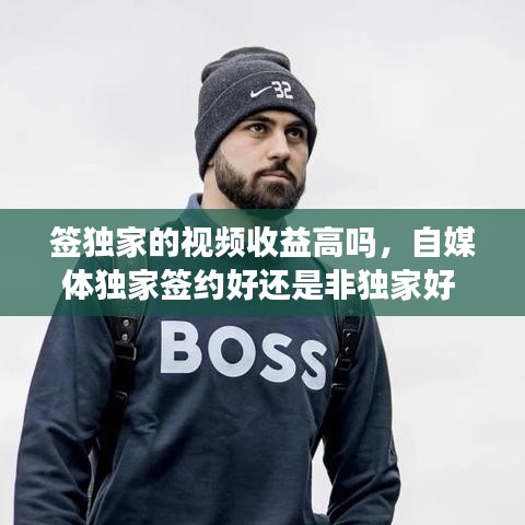 签独家的视频收益高吗，自媒体独家签约好还是非独家好 