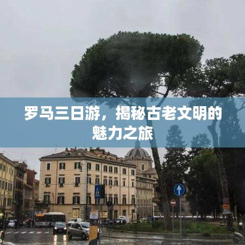 罗马三日游，揭秘古老文明的魅力之旅