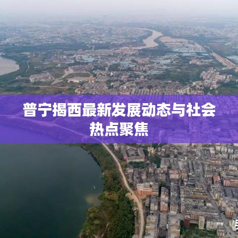 普宁揭西最新发展动态与社会热点聚焦