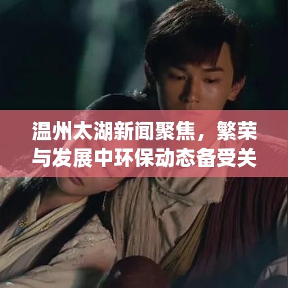 温州太湖新闻聚焦，繁荣与发展中环保动态备受关注
