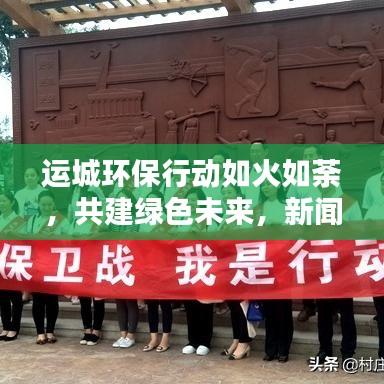 运城环保行动如火如荼，共建绿色未来，新闻头条报道