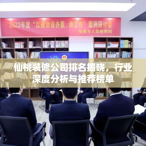 仙桃装修公司排名揭晓，行业深度分析与推荐榜单