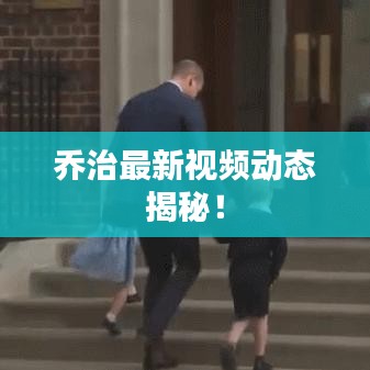 乔治最新视频动态揭秘！