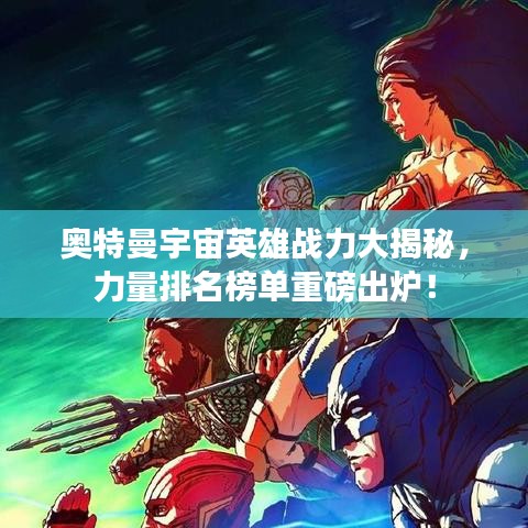 奥特曼宇宙英雄战力大揭秘，力量排名榜单重磅出炉！