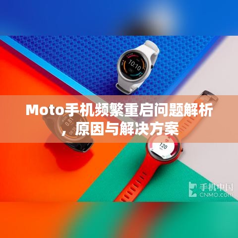 Moto手机频繁重启问题解析，原因与解决方案