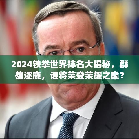 2024铁拳世界排名大揭秘，群雄逐鹿，谁将荣登荣耀之巅？