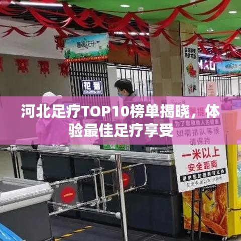 河北足疗TOP10榜单揭晓，体验最佳足疗享受